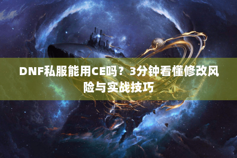 DNF私服能用CE吗？3分钟看懂修改风险与实战技巧