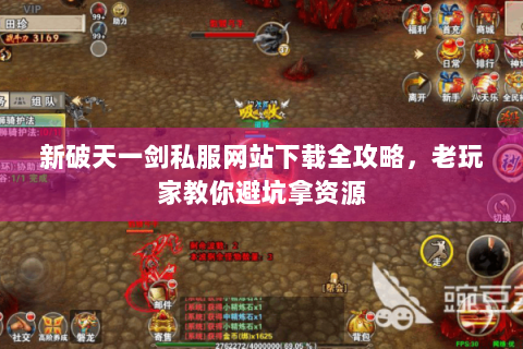 新破天一剑私服网站下载全攻略，老玩家教你避坑拿资源