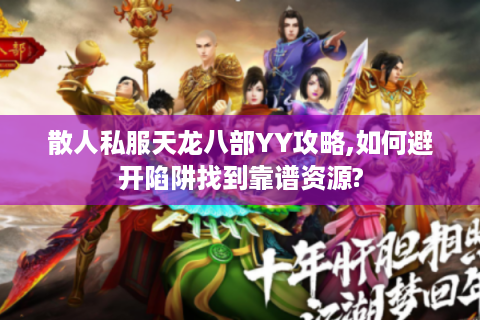 散人私服天龙八部YY攻略,如何避开陷阱找到靠谱资源?
