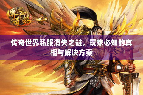 传奇世界私服消失之谜，玩家必知的真相与解决方案