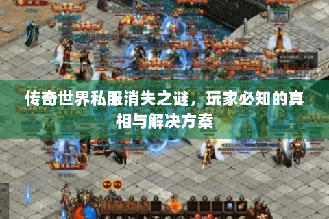 传奇世界私服消失之谜，玩家必知的真相与解决方案