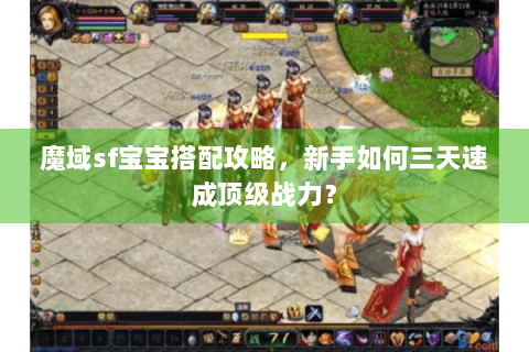魔域sf宝宝搭配攻略，新手如何三天速成顶级战力？
