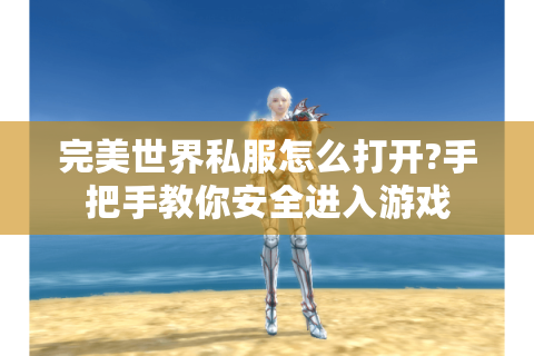 完美世界私服怎么打开?手把手教你安全进入游戏
