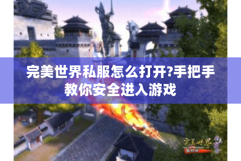 完美世界私服怎么打开?手把手教你安全进入游戏