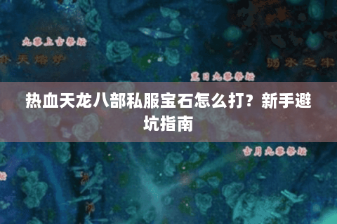 热血天龙八部私服宝石怎么打？新手避坑指南