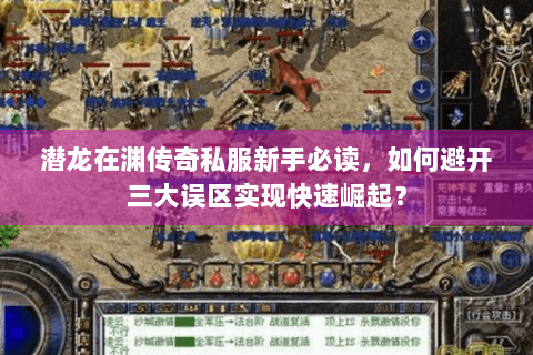 潜龙在渊传奇私服新手必读，如何避开三大误区实现快速崛起？