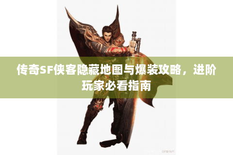 传奇SF侠客隐藏地图与爆装攻略，进阶玩家必看指南