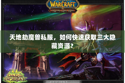 天地劫魔兽私服，如何快速获取三大隐藏资源？