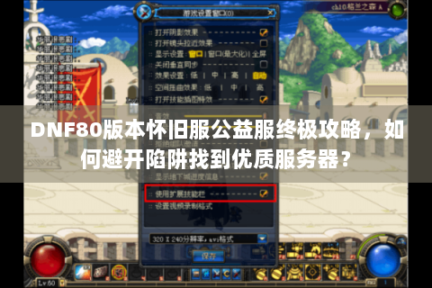 DNF80版本怀旧服公益服终极攻略，如何避开陷阱找到优质服务器？