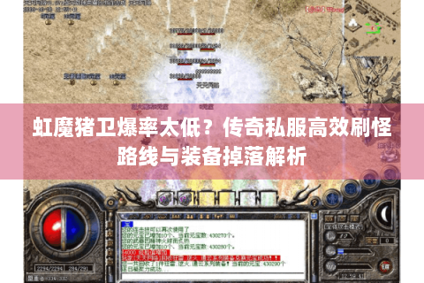 虹魔猪卫爆率太低？传奇私服高效刷怪路线与装备掉落解析