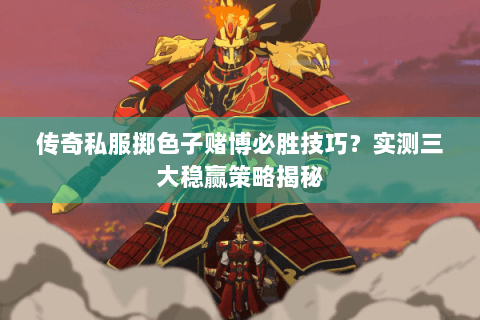 传奇私服掷色子赌博必胜技巧？实测三大稳赢策略揭秘