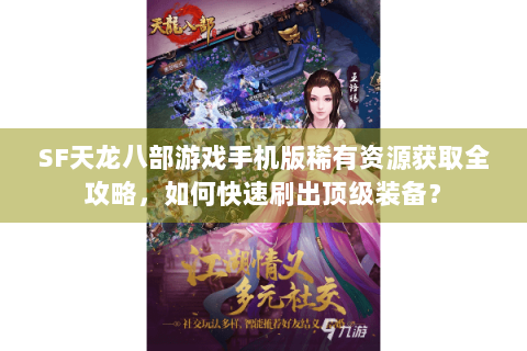 SF天龙八部游戏手机版稀有资源获取全攻略，如何快速刷出顶级装备？