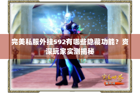 完美私服外挂592有哪些隐藏功能？资深玩家实测揭秘