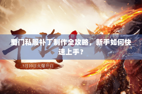 蜀门私服补丁制作全攻略，新手如何快速上手？