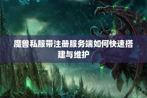 魔兽私服带注册服务端如何快速搭建与维护