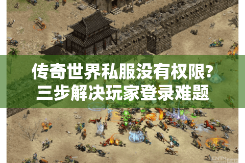 传奇世界私服没有权限?三步解决玩家登录难题