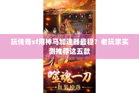 玩传奇sf用神马加速器最稳？老玩家实测推荐这五款