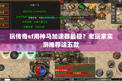 玩传奇sf用神马加速器最稳？老玩家实测推荐这五款