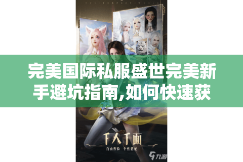 完美国际私服盛世完美新手避坑指南,如何快速获取顶级资源?