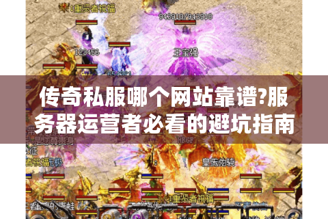 传奇私服哪个网站靠谱?服务器运营者必看的避坑指南