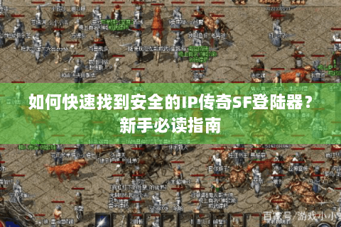 如何快速找到安全的IP传奇SF登陆器？新手必读指南