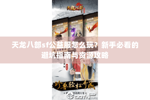 天龙八部sf公益服怎么玩？新手必看的避坑指南与资源攻略