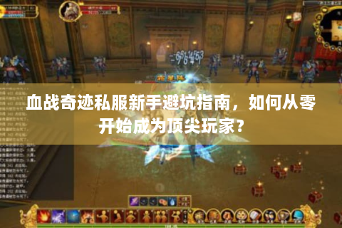 血战奇迹私服新手避坑指南，如何从零开始成为顶尖玩家？