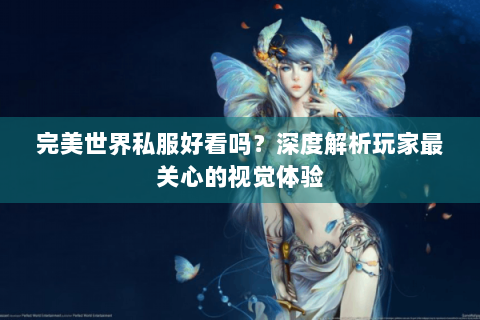完美世界私服好看吗？深度解析玩家最关心的视觉体验