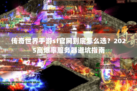 传奇世界手游sf官网到底怎么选？2025高爆率服务器避坑指南