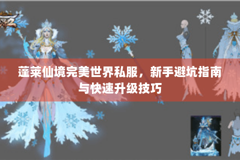 蓬莱仙境完美世界私服，新手避坑指南与快速升级技巧