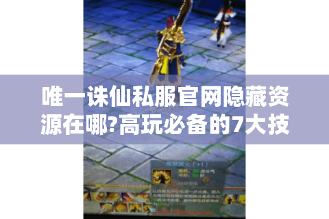唯一诛仙私服官网隐藏资源在哪?高玩必备的7大技巧