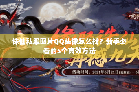 诛仙私服图片QQ头像怎么找？新手必看的5个高效方法