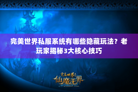 完美世界私服系统有哪些隐藏玩法？老玩家揭秘3大核心技巧