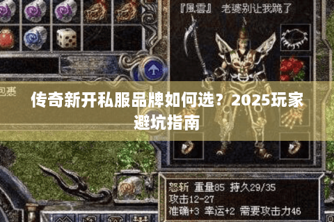 传奇新开私服品牌如何选？2025玩家避坑指南