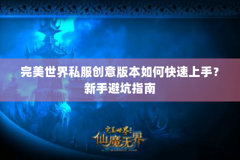 完美世界私服创意版本如何快速上手？新手避坑指南