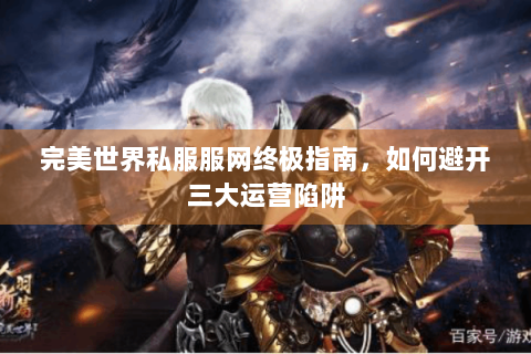 完美世界私服服网终极指南，如何避开三大运营陷阱