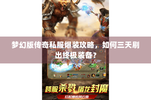 梦幻版传奇私服爆装攻略，如何三天刷出终极装备？