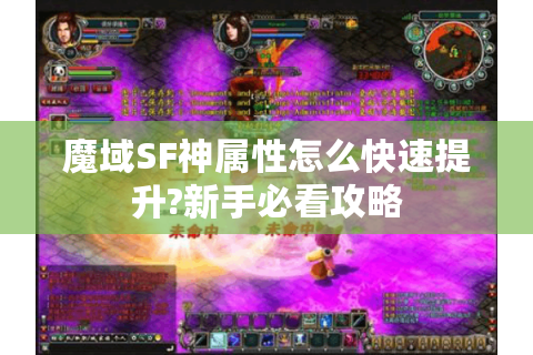 魔域SF神属性怎么快速提升?新手必看攻略