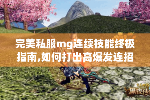 完美私服mg连续技能终极指南,如何打出高爆发连招?