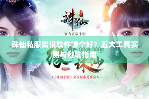 诛仙私服架设软件哪个好？五大工具实测与避坑指南