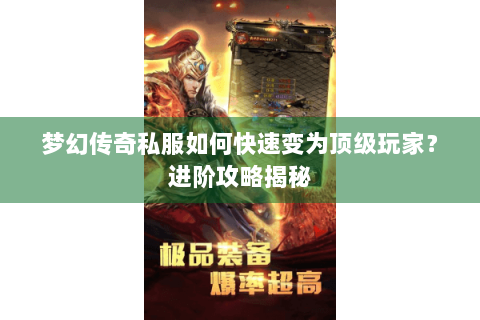 梦幻传奇私服如何快速变为顶级玩家？进阶攻略揭秘