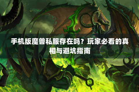 手机版魔兽私服存在吗？玩家必看的真相与避坑指南