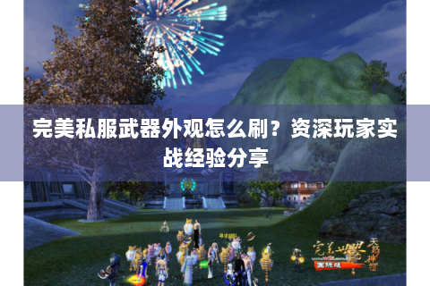 完美私服武器外观怎么刷？资深玩家实战经验分享