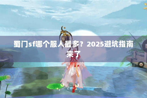 蜀门sf哪个服人最多？2025避坑指南来了