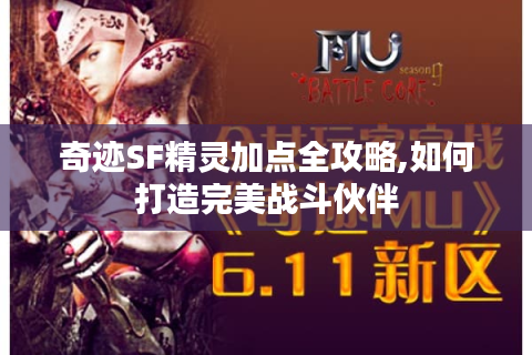 奇迹SF精灵加点全攻略,如何打造完美战斗伙伴