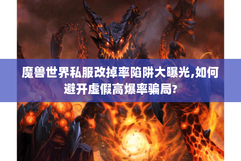 魔兽世界私服改掉率陷阱大曝光,如何避开虚假高爆率骗局?