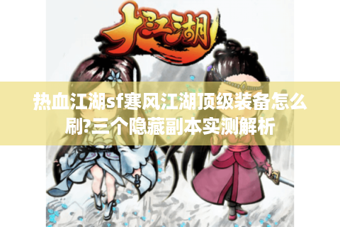 热血江湖sf寒风江湖顶级装备怎么刷?三个隐藏副本实测解析
