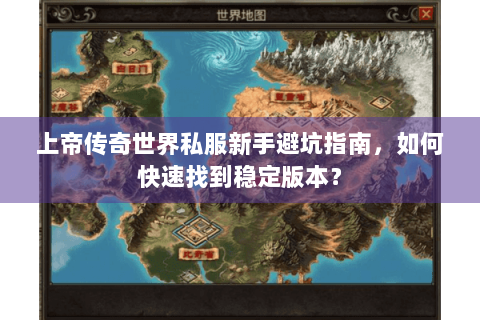 上帝传奇世界私服新手避坑指南，如何快速找到稳定版本？