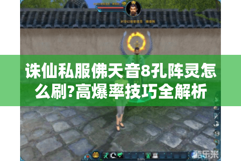 诛仙私服佛天音8孔阵灵怎么刷?高爆率技巧全解析