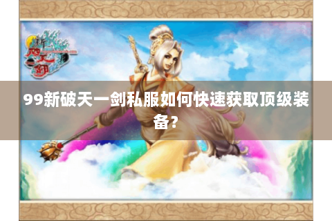 99新破天一剑私服如何快速获取顶级装备？